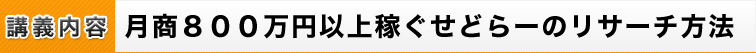 講義内容：月商８００万円以上稼ぐせどらーのリサーチ方法