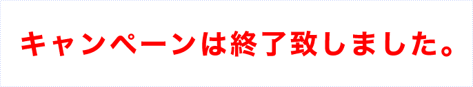 キャンペーンは終了致しました。